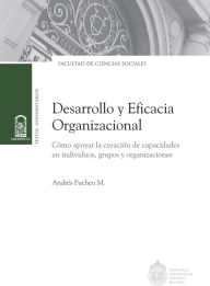 Title: Desarrollo y eficacia organizacional: Cómo apoyar la creación de capacidades en individuos, grupos y organizaciones, Author: Juan Andrés Pucheu