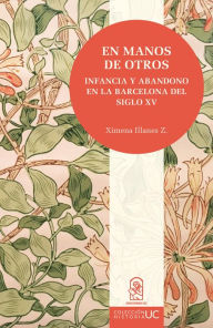 Title: En manos de otros: Infancia y abandono en la Barcelona del siglo XV, Author: Ximena Illanes Z.