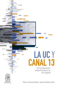 Title: La UC y Canal 13: De la televisión experimental a la era digital, Author: Patricio Donoso Ibáñez