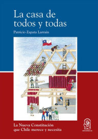 Title: La casa de todos y todas: La Nueva Constitución que Chile merece y necesita, Author: Patricio Zapata Larraín