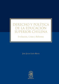 Title: Derecho y política de la educación superior chilena: Evolución, Crisis y Reforma, Author: José Julio León Reyes