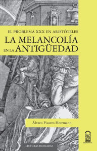 Title: La melancolía en la antigüedad: El problema XXX en Aristóteles, Author: Álvaro Pizarro Herrmann