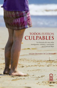 Title: Todos fueron culpables: La historia de una niña inmigrante violada y asesinada en Carrizal Bajo, Author: Lilian Olivares de la Barra