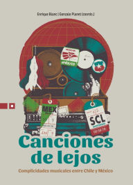 Title: Canciones de lejos: Complicidades musicales entre Chile y México, Author: Enrique Blanc