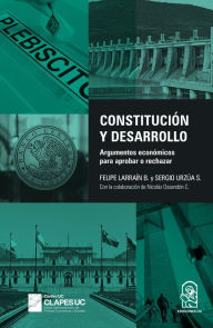 Title: Constitución y desarrollo: Argumentos económicos para aprobar o rechazar, Author: Felipe Larraín B.