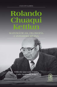 Title: Rolando Chuaqui Kettlun: Matemáticas, filosofía e interdisciplina, Author: Wilfredo Quezada