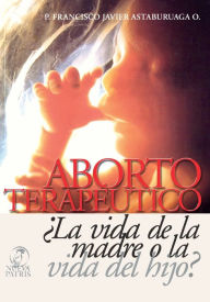 Title: Aborto Terapéutico ¿La vida de la madre o la vida del Hijo?, Author: Francisco Javier Astaburuaga