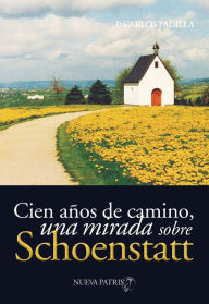 Title: Cien años de camino: Una mirada sobre Schoenstatt, Author: Padre Carlos Padilla