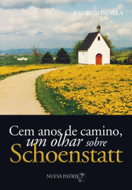 Title: Cem anos de caminho, um olhar sobre Schoenstatt, Author: Padre Carlos Padilla