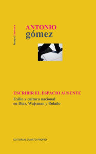 Title: Escribir el espacio ausente: Exilio y cultura nacional en Díaz, Wajsman y Bolaño, Author: Antonio Gómez