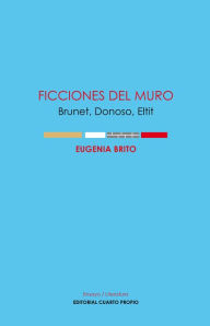 Title: Ficciones del muro: Brunet, Donoso, Eltit, Author: Eugenia Brito