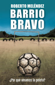 Title: Barrio Bravo: ¿Por qué amamos la pelota?, Author: Roberto Meléndez