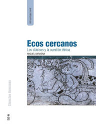 Title: Ecos cercanos: Los clásicos y la cuestión étnica, Author: Miguel Baraona