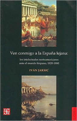 Ven conmigo a la Espana lejana. Los intelectuales norteamericanos ante el mundo hispano, 1820-1880