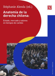 Title: Anatomía de la derecha chilena: Estado, mercado y valores en tiempos de cambio, Author: Stéphanie Alenda