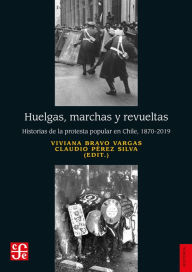 Title: Huelgas, marchas y revueltas: Historias de la protesta popular en Chile, 1870-2019, Author: Viviana Bravo Vargas