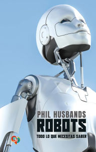 Title: Robots: Todo lo que necesitas saber, Author: Phil Husbands