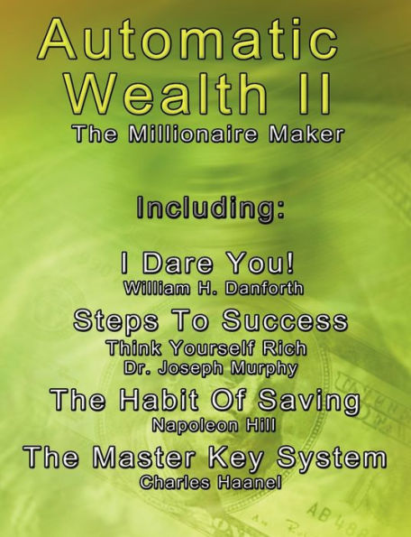 Automatic Wealth II: The Millionaire Maker - Including: The Master Key System, The Habit Of Saving, Steps To Success: Think Yourself Rich, I Dare You!