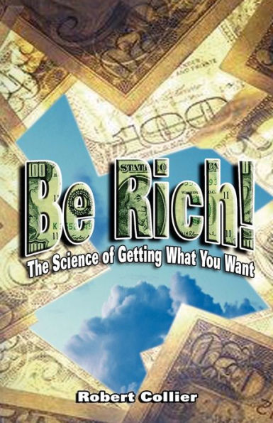 Be Rich !: The Science of Getting What You Want