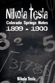 Title: Nikola Tesla: Colorado Springs Notes, 1899-1900, Author: Nikola Tesla