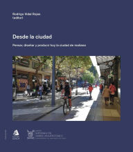 Title: Desde la ciudad: Pensar, diseñar y producir hoy la ciudad de mañana, Author: Rodrigo Vidal Rojas