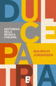 Title: Dulce Patria: Historias de la música chilena, Author: Mauricio Jürgensen