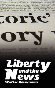 Title: Liberty and the News, Author: Walter Lippmann