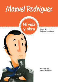 Title: Manuel Rodríguez: Mi vida y obra, Author: Antonio Landauro Marín