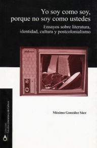 Title: Yo soy como soy: Ensayos sobre literatura, identidad, cultura y postcolonialismo, Author: Máximo González Sáez