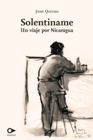 Title: Solentiname: Un viaje por Nicaragua, Author: Jaime Quezada Ruiz