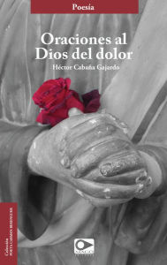 Title: Oraciones al dios del dolor, Author: Héctor Cabaña Gajardo
