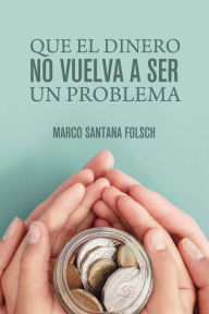 Title: Que el dinero no vuelva a ser un problema, Author: Marco Santana