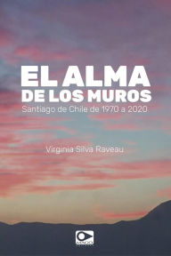 Title: El alma de los muros: Santiago de Chile de 1970 a 2020, Author: Virginia Silva