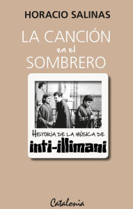 Title: La canción en el sombrero: Historia de la música de Inti- Illimani, Author: Horacio Salinas Álvarez
