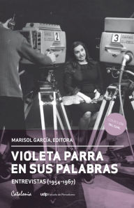 Title: Violeta Parra en sus palabras. (Entrevistas 1954-1967), Author: Marisol García