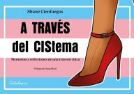 Title: A través del Cistema: Memorias y reflexiones de una travesti chica, Author: Shane Cienfuegos