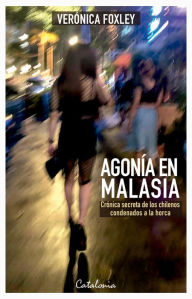 Title: Agonía en Malasia: Crónica secreta de los chilenos condenados a la horca, Author: Verónica Foxley