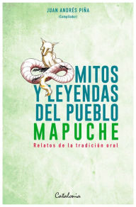 Title: Mitos y Leyendas del pueblo mapuche, Author: Juan Andrés ?Piña