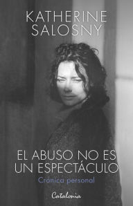 Title: El abuso no es un espectáculo: Crónica personal, Author: Katherine Salosny