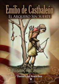 Title: Emilio de Castbaleon: El arquero sin suerte, Author: Daniel Leal