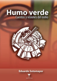 Title: Humo verde: Cuentos y visiones del exilio, Author: Eduardo Sotomayor