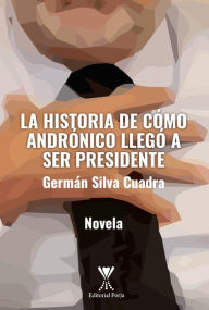 Title: La historia de cómo Andrónico llegó a ser presidente, Author: Germán Silva Cuadra