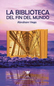 Title: La biblioteca del fin del mundo, Author: Abraham del Carmen Vega Faúndez