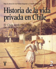 Title: Historia de la vida privada en Chile. Tomo 2: El Chile Moderno. De 1840 a 1925, Author: Rafael Sagredo