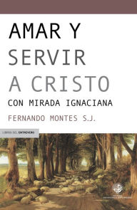 Title: Amar y servir a Cristo: Con mirada ignaciana, Author: Fernando Montes