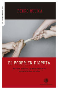 Title: El poder en disputa: Partidos políticos, grupos de interés y movimientos sociales, Author: Pedro Mujica