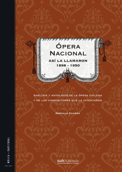 Ópera Nacional: Así la llamaron 1898 - 1950: Análisis y antología de la ópera chilena y de los compositores que la intentaron