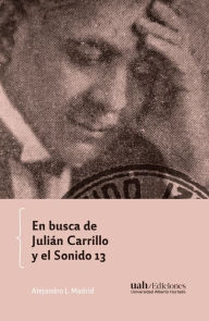 Title: En busca de Julián Carrillo y el Sonido 13, Author: Alejandro Madrid