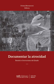 Title: Documentar la atrocidad: Resistir el terrorismo de Estado, Author: Oriana Bernasconi