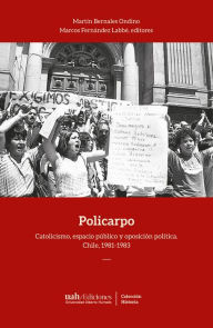 Title: Policarpo: Catolicismo, espacio público y oposición política. Chile, 1981-1983, Author: Martín Bernales